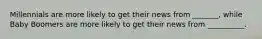 Millennials are more likely to get their news from _______, while Baby Boomers are more likely to get their news from __________.