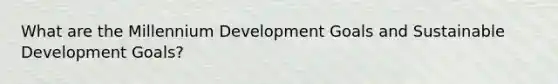 What are the Millennium Development Goals and Sustainable Development Goals?