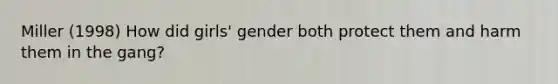 Miller (1998) How did girls' gender both protect them and harm them in the gang?