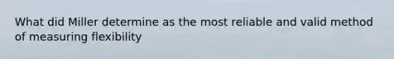 What did Miller determine as the most reliable and valid method of measuring flexibility