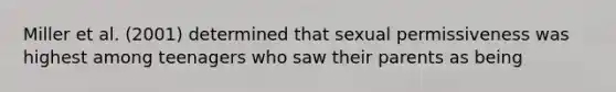 Miller et al. (2001) determined that sexual permissiveness was highest among teenagers who saw their parents as being