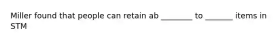 Miller found that people can retain ab ________ to _______ items in STM