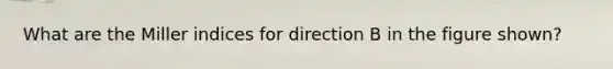 What are the Miller indices for direction B in the figure shown?