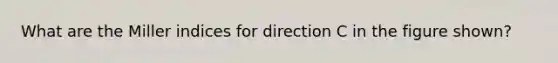 What are the Miller indices for direction C in the figure shown?