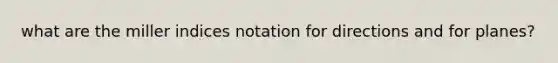 what are the miller indices notation for directions and for planes?