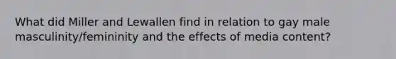 What did Miller and Lewallen find in relation to gay male masculinity/femininity and the effects of media content?