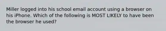 Miller logged into his school email account using a browser on his iPhone. Which of the following is MOST LIKELY to have been the browser he used?