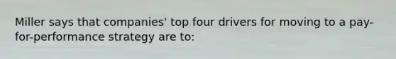 Miller says that companies' top four drivers for moving to a pay-for-performance strategy are to: