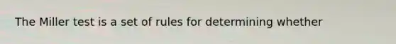 The Miller test is a set of rules for determining whether