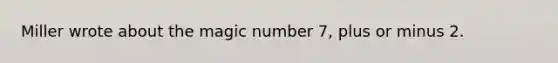 Miller wrote about the magic number 7, plus or minus 2.