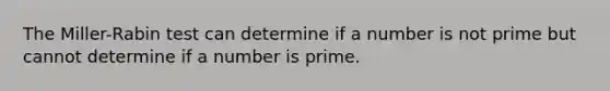 The Miller-Rabin test can determine if a number is not prime but cannot determine if a number is prime.