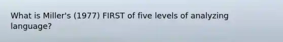 What is Miller's (1977) FIRST of five levels of analyzing language?