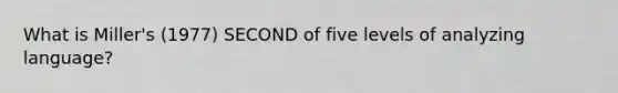 What is Miller's (1977) SECOND of five levels of analyzing language?