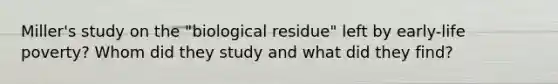 Miller's study on the "biological residue" left by early-life poverty? Whom did they study and what did they find?