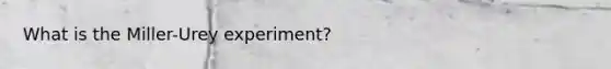 What is the Miller-Urey experiment?