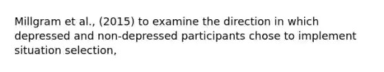 Millgram et al., (2015) to examine the direction in which depressed and non-depressed participants chose to implement situation selection,