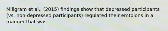 Millgram et al., (2015) findings show that depressed participants (vs. non-depressed participants) regulated their emtoions in a manner that was