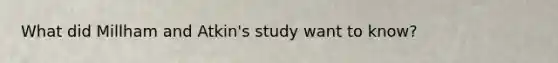 What did Millham and Atkin's study want to know?