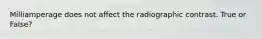 Milliamperage does not affect the radiographic contrast. True or False?