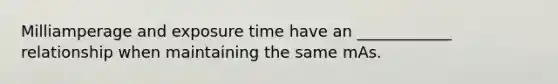 Milliamperage and exposure time have an ____________ relationship when maintaining the same mAs.