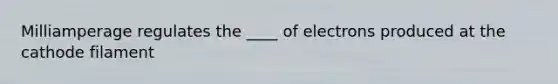 Milliamperage regulates the ____ of electrons produced at the cathode filament