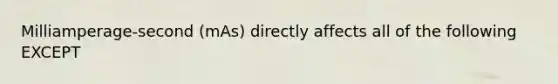 Milliamperage-second (mAs) directly affects all of the following EXCEPT