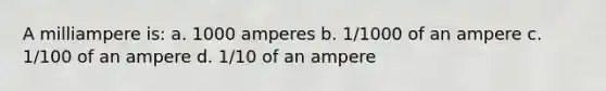 A milliampere is: a. 1000 amperes b. 1/1000 of an ampere c. 1/100 of an ampere d. 1/10 of an ampere