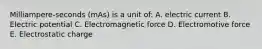 Milliampere-seconds (mAs) is a unit of: A. electric current B. Electric potential C. Electromagnetic force D. Electromotive force E. Electrostatic charge