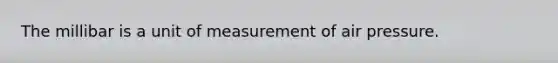 The millibar is a unit of measurement of air pressure.