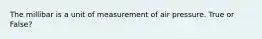 The millibar is a unit of measurement of air pressure. True or False?