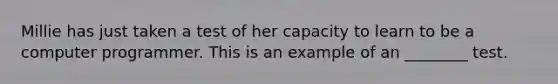 Millie has just taken a test of her capacity to learn to be a computer programmer. This is an example of an ________ test.