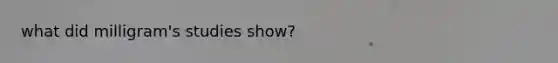 what did milligram's studies show?