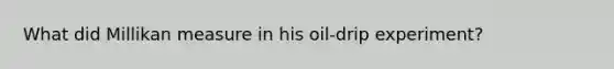 What did Millikan measure in his oil-drip experiment?