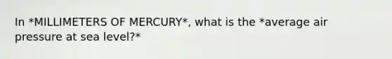 In *MILLIMETERS OF MERCURY*, what is the *average air pressure at sea level?*