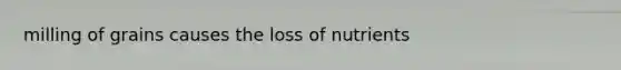 milling of grains causes the loss of nutrients