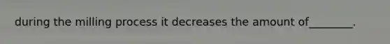 during the milling process it decreases the amount of________.