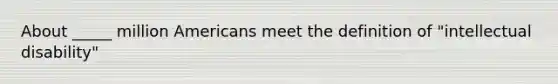 About _____ million Americans meet the definition of "intellectual disability"
