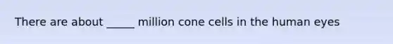 There are about _____ million cone cells in the human eyes