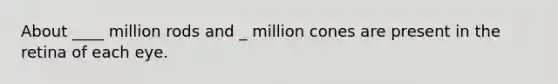 About ____ million rods and _ million cones are present in the retina of each eye.