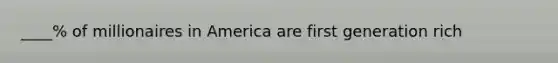 ____% of millionaires in America are first generation rich