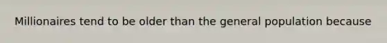 Millionaires tend to be older than the general population because