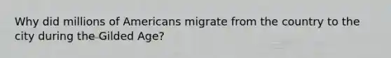 Why did millions of Americans migrate from the country to the city during the Gilded Age?