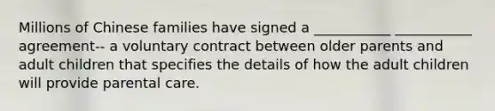 Millions of Chinese families have signed a ___________ ___________ agreement-- a voluntary contract between older parents and adult children that specifies the details of how the adult children will provide parental care.