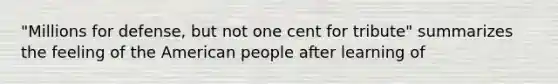 "Millions for defense, but not one cent for tribute" summarizes the feeling of the American people after learning of