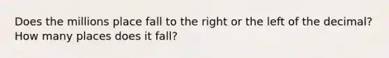 Does the millions place fall to the right or the left of the decimal? How many places does it fall?