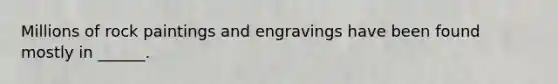 Millions of rock paintings and engravings have been found mostly in ______.