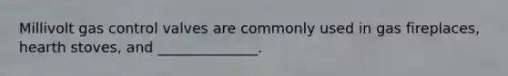 Millivolt gas control valves are commonly used in gas fireplaces, hearth stoves, and ______________.