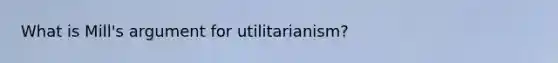 What is Mill's argument for utilitarianism?