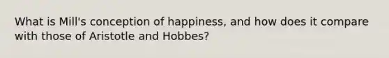 What is Mill's conception of happiness, and how does it compare with those of Aristotle and Hobbes?