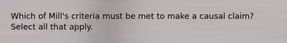 Which of Mill's criteria must be met to make a causal claim? Select all that apply.